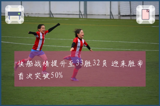 快船战绩提升至33胜32负 迎来胜率首次突破50%