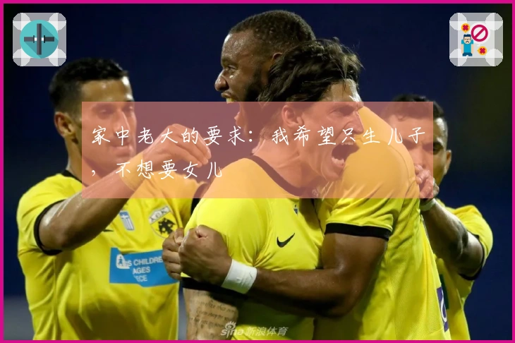 家中老大的要求：我希望只生儿子，不想要女儿