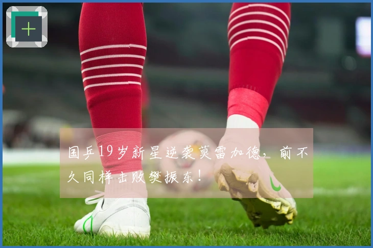 国乒19岁新星逆袭莫雷加德，前不久同样击败樊振东！