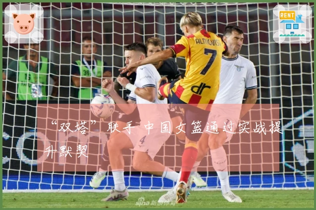 “双塔”联手 中国女篮通过实战提升默契