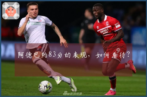 阿德巴约83分的表现，如何看待？