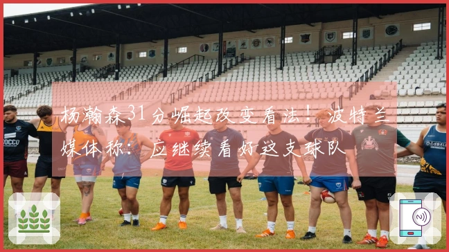 杨瀚森31分崛起改变看法！波特兰媒体称：应继续看好这支球队