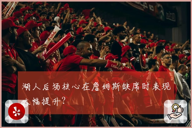 湖人后场核心在詹姆斯缺席时表现大幅提升？