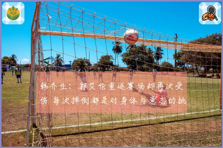 韩乔生：郭艾伦重返赛场却再次受伤 每次摔倒都是对身体与意志的挑战