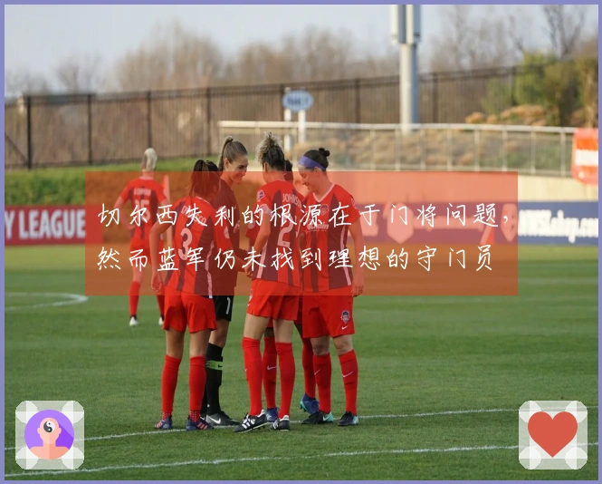 切尔西失利的根源在于门将问题，然而蓝军仍未找到理想的守门员