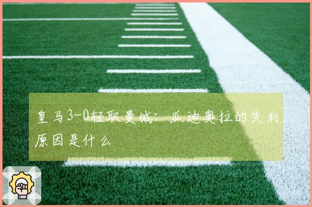 皇马3-0轻取曼城：瓜迪奥拉的失利原因是什么