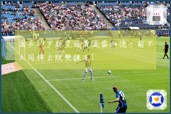 国乒19岁新星逆袭莫雷加德，前不久同样击败樊振东！