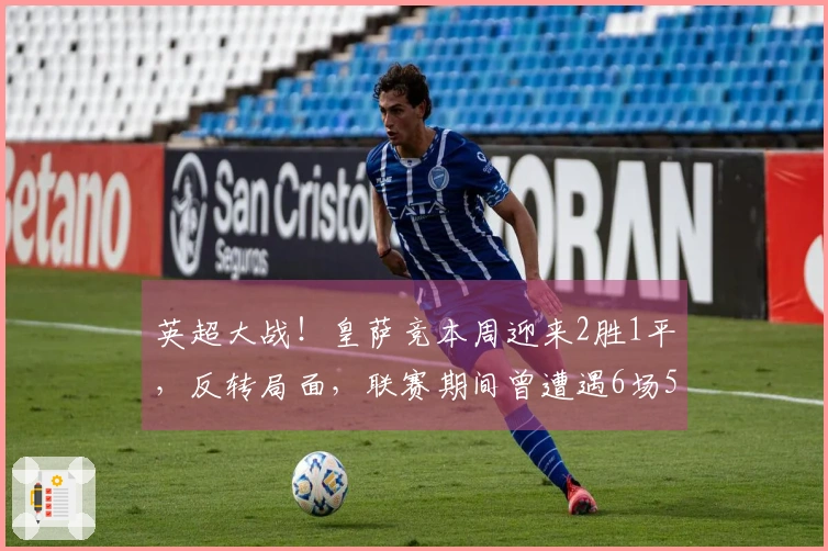 英超大战！皇萨竞本周迎来2胜1平，反转局面，联赛期间曾遭遇6场5败