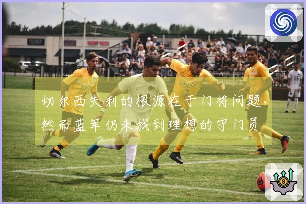 切尔西失利的根源在于门将问题，然而蓝军仍未找到理想的守门员