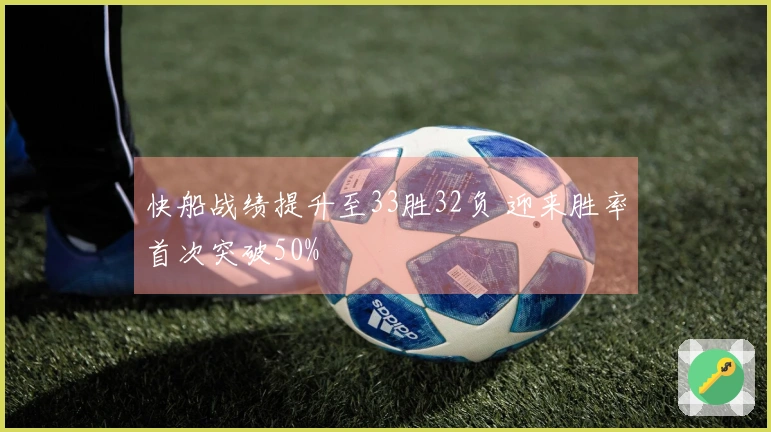 快船战绩提升至33胜32负 迎来胜率首次突破50%