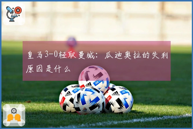 皇马3-0轻取曼城：瓜迪奥拉的失利原因是什么